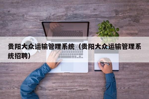贵阳大众运输管理系统（贵阳大众运输管理系统招聘）