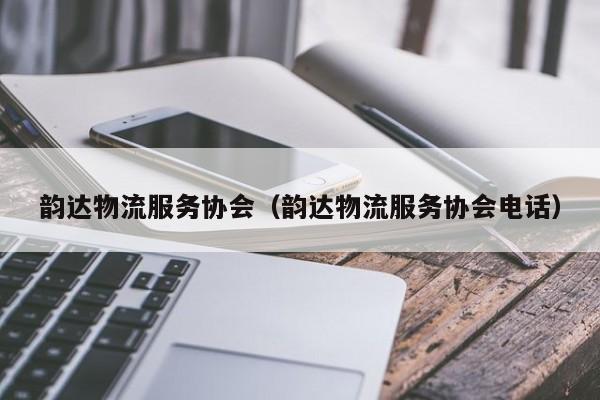 韵达物流服务协会（韵达物流服务协会电话）