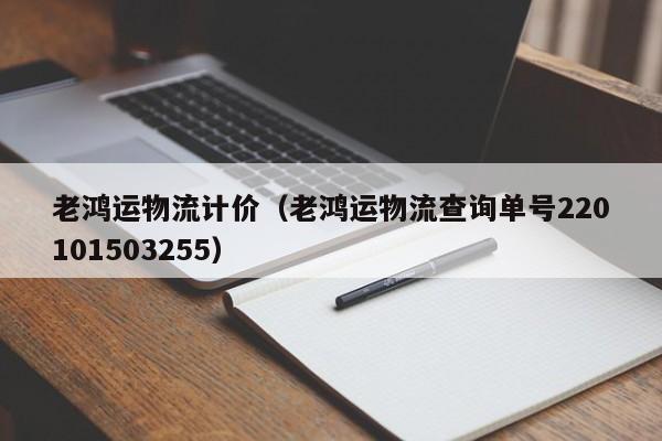 老鸿运物流计价（老鸿运物流查询单号220101503255）