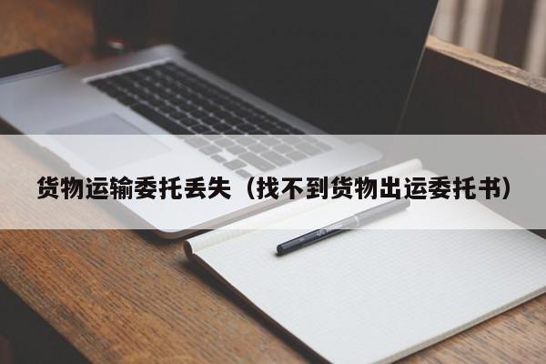 货物运输委托丢失（找不到货物出运委托书）
