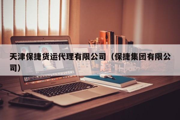 天津保捷货运代理有限公司（保捷集团有限公司）