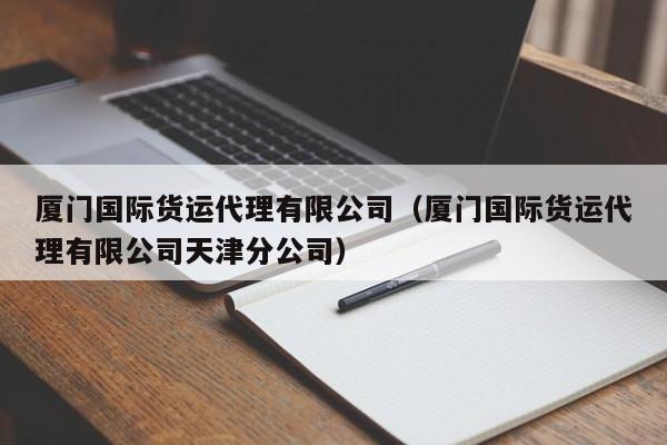 厦门国际货运代理有限公司（厦门国际货运代理有限公司天津分公司）
