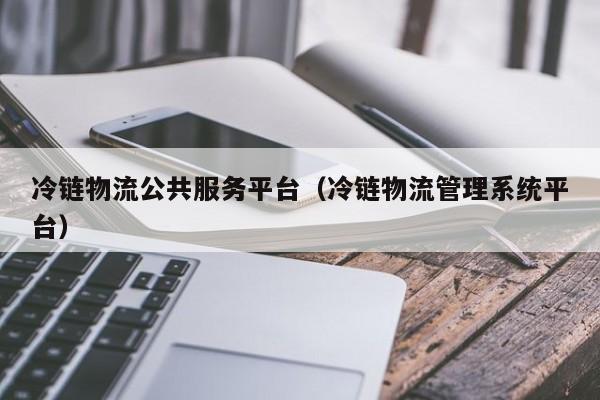 冷链物流公共服务平台（冷链物流管理系统平台）
