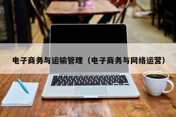 电子商务与运输管理（电子商务与网络运营）