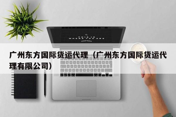 广州东方国际货运代理（广州东方国际货运代理有限公司）