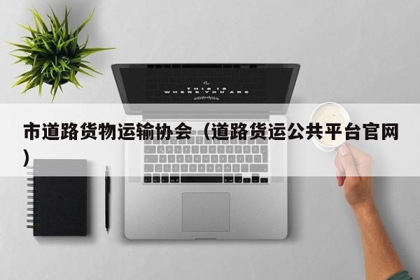 市道路货物运输协会（道路货运公共平台官网）