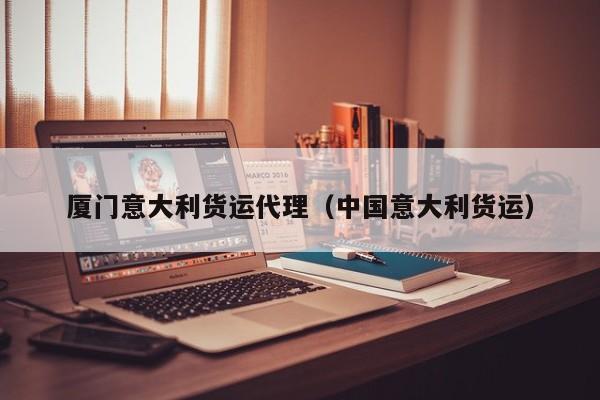 厦门意大利货运代理（中国意大利货运）