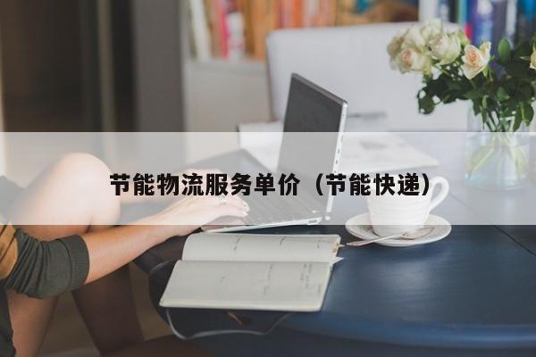 节能物流服务单价（节能快递）