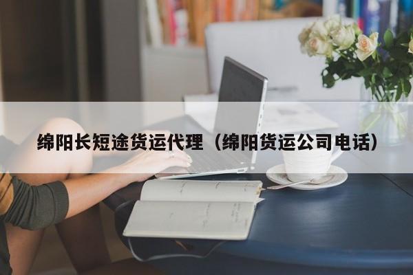 绵阳长短途货运代理（绵阳货运公司电话）