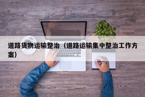 道路货物运输整治（道路运输集中整治工作方案）