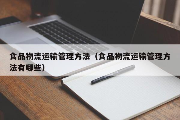 食品物流运输管理方法（食品物流运输管理方法有哪些）