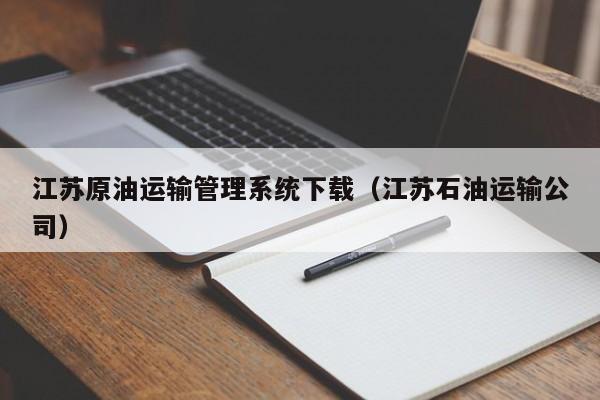 江苏原油运输管理系统下载（江苏石油运输公司）