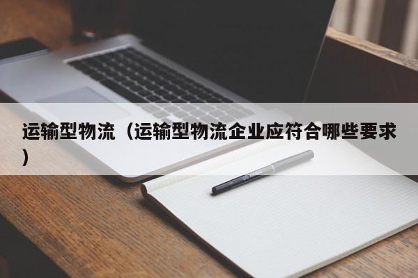 运输型物流（运输型物流企业应符合哪些要求）