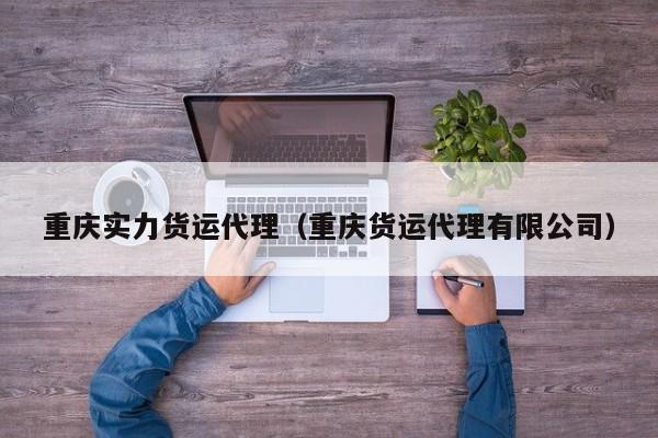 重庆实力货运代理（重庆货运代理有限公司）