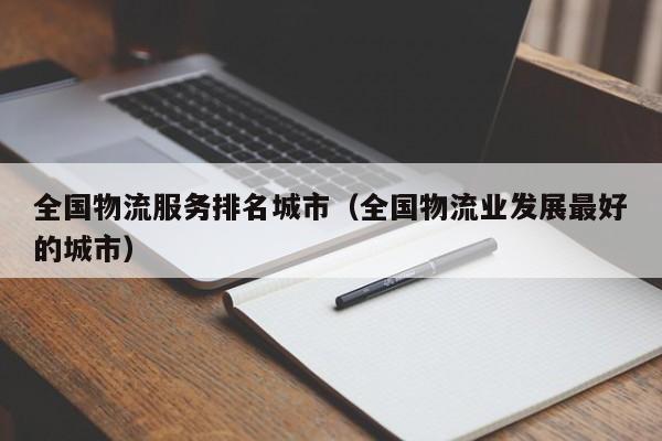 全国物流服务排名城市（全国物流业发展最好的城市）