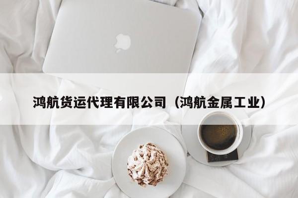 鸿航货运代理有限公司（鸿航金属工业）