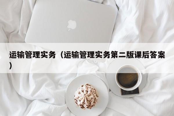 运输管理实务（运输管理实务第二版课后答案）