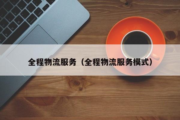 全程物流服务（全程物流服务模式）
