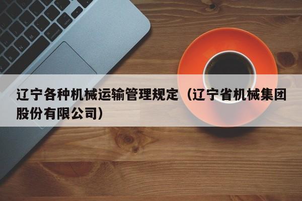 辽宁各种机械运输管理规定（辽宁省机械集团股份有限公司）