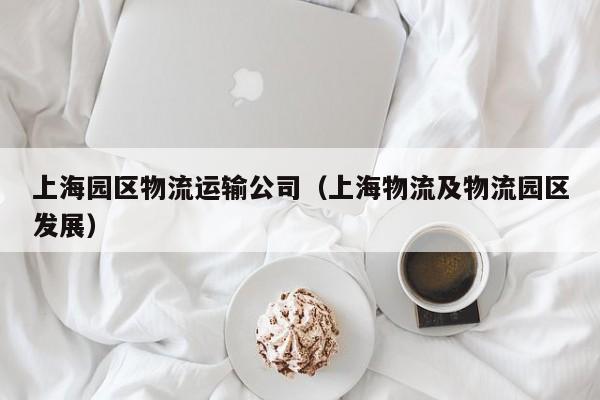 上海园区物流运输公司（上海物流及物流园区发展）
