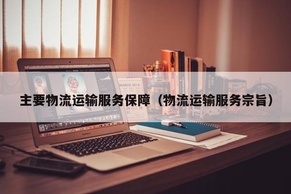 主要物流运输服务保障（物流运输服务宗旨）
