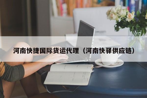 河南快捷国际货运代理（河南快驿供应链）