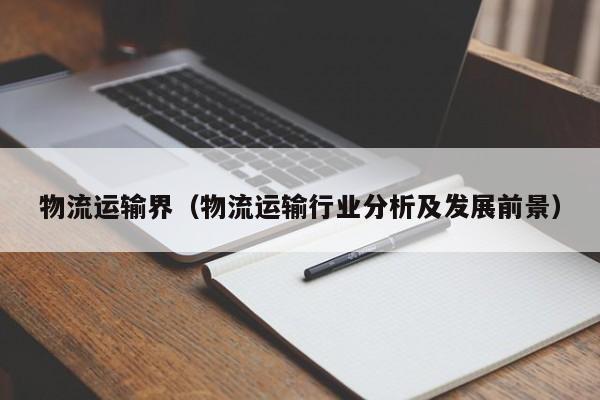 物流运输界（物流运输行业分析及发展前景）