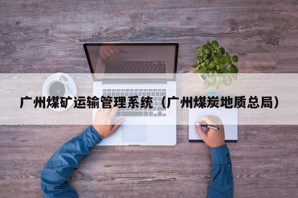 广州煤矿运输管理系统（广州煤炭地质总局）